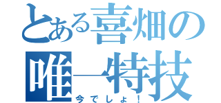 とある喜畑の唯一特技（今でしょ！）