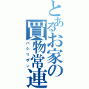 とあるお家の買物常連（パシリポン）