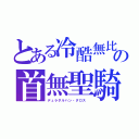 とある冷酷無比　の首無聖騎（デュラダルハン・ダロス　）