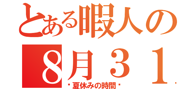 とある暇人の８月３１日（〜夏休みの時間〜）