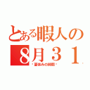 とある暇人の８月３１日（〜夏休みの時間〜）