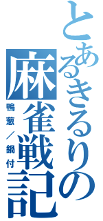 とあるきるりの麻雀戦記（鴨葱／鍋付）