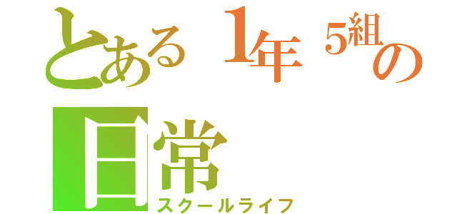 とある１年５組の日常（スクールライフ）