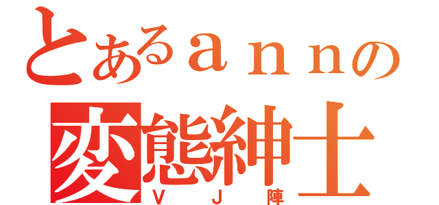 とあるａｎｎｉｅの変態紳士（ＶＪ陣）