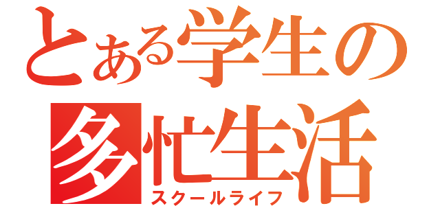 とある学生の多忙生活（スクールライフ）