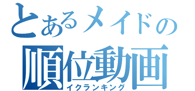 とあるメイドの順位動画（イクランキング）