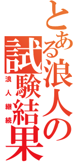 とある浪人の試験結果（浪人継続）