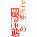 とある妹の異常事態（可愛いわけがない）