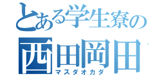 とある学生寮の西田岡田（マスダオカダ）