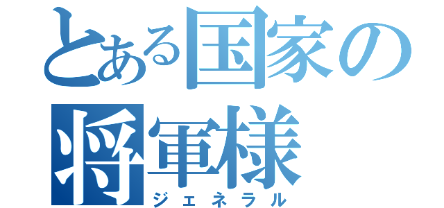 とある国家の将軍様（ジェネラル）