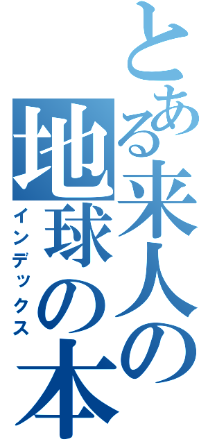 とある来人の地球の本棚（インデックス）