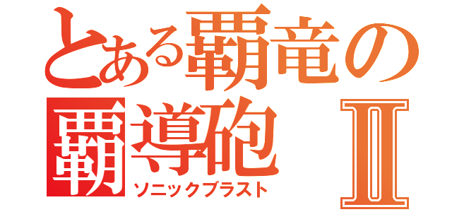 とある覇竜の覇導砲Ⅱ（ソニックブラスト）