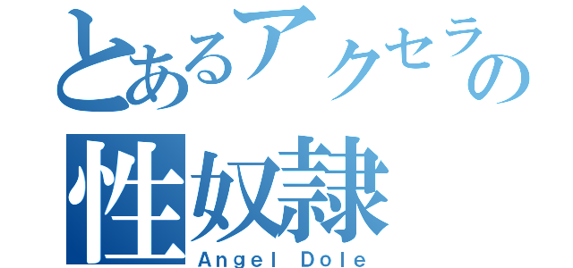 とあるアクセラの性奴隷（Ａｎｇｅｌ Ｄｏｌｅ）