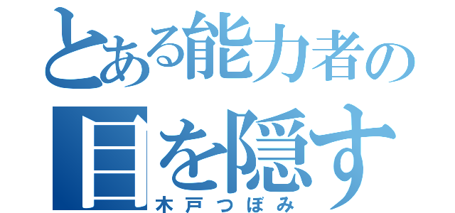 とある能力者の目を隠す能力（木戸つぼみ）