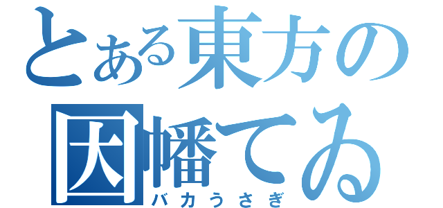 とある東方の因幡てゐ（バカうさぎ）