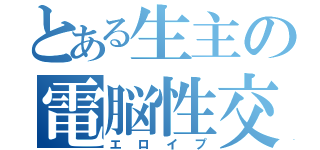 とある生主の電脳性交（エロイプ）