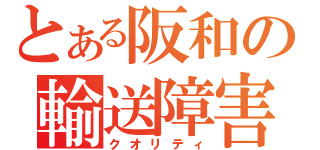 とある阪和の輸送障害（クオリティ）