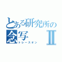 とある研究所の念写Ⅱ（トレースオン）