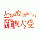 とある変態浪人の難関大受験（無謀）