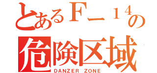 とあるＦー１４の危険区域（ＤＡＮＺＥＲ　ＺＯＮＥ）