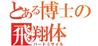 とある博士の飛翔体（バードミサイル）