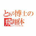 とある博士の飛翔体（バードミサイル）