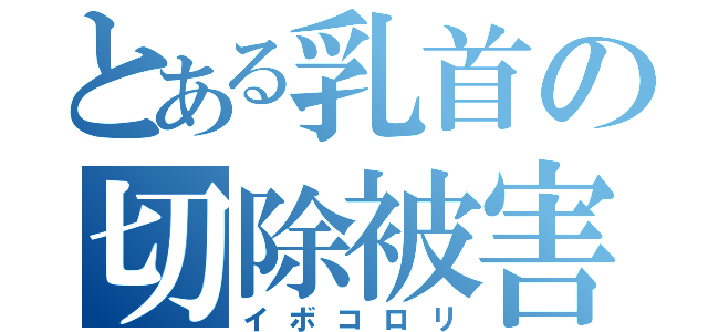 とある乳首の切除被害（イボコロリ）