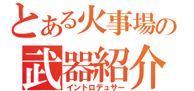 とある火事場の武器紹介（イントロデュサー）