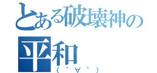 とある破壊神の平和（（´∀｀））