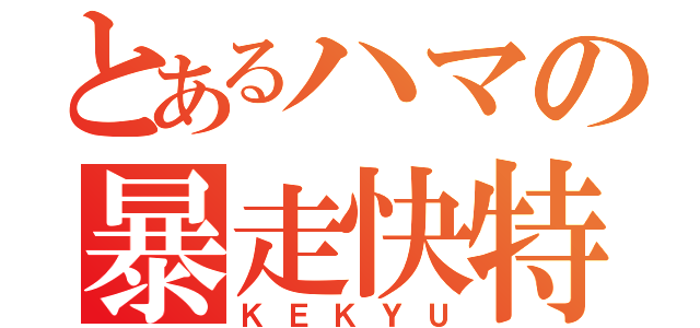 とあるハマの暴走快特（ＫＥＫＹＵ）