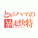 とあるハマの暴走快特（ＫＥＫＹＵ）