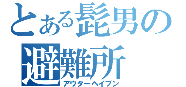 とある髭男の避難所（アウターヘイブン）