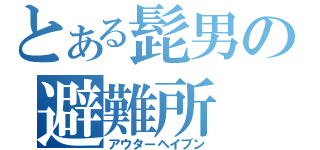 とある髭男の避難所（アウターヘイブン）