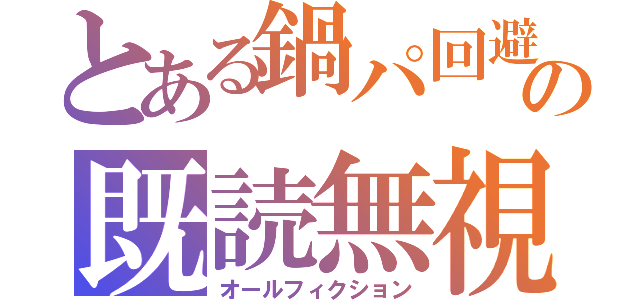 とある鍋パ回避のための既読無視（オールフィクション）