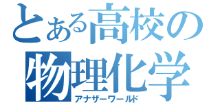 とある高校の物理化学部（アナザーワールド）