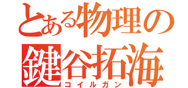 とある物理の鍵谷拓海（コイルガン）