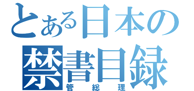 とある日本の禁書目録（管総理）