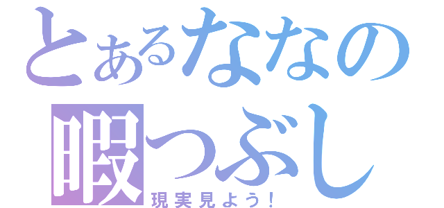 とあるななの暇つぶし（現実見よう！）