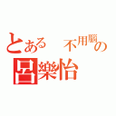 とある 不用腦の呂樂怡（）