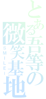 とある吾等の微笑基地（ＳＭＩＬＥー）