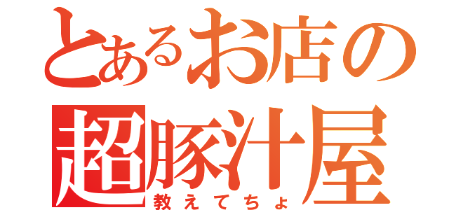 とあるお店の超豚汁屋（教えてちょ）