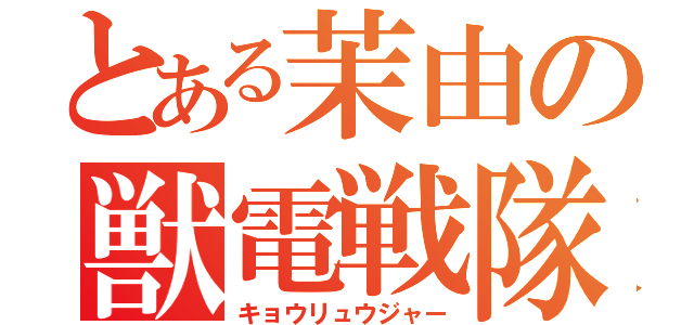 とある茉由の獣電戦隊（キョウリュウジャー）