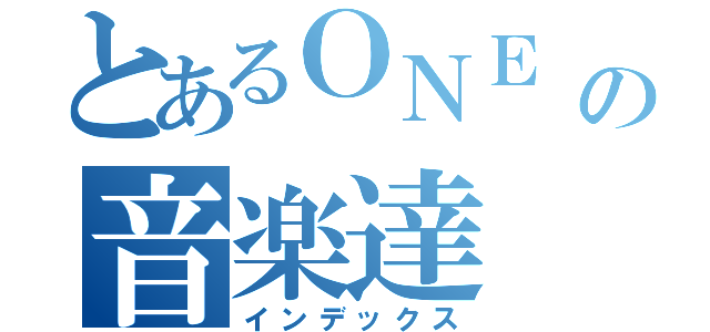 とあるＯＮＥ ＯＫ ＲＯＣＫの音楽達（インデックス）