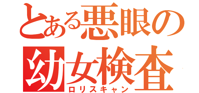 とある悪眼の幼女検査（ロリスキャン）