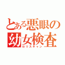 とある悪眼の幼女検査（ロリスキャン）