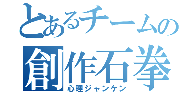 とあるチームの創作石拳（心理ジャンケン）