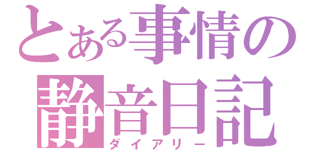 とある事情の静音日記（ダイアリー）