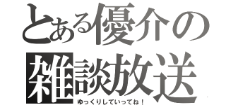 とある優介の雑談放送（ゆっくりしていってね！）