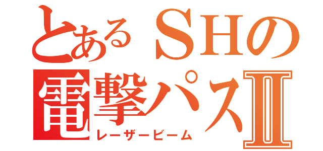 とあるＳＨの電撃パスⅡ（レーザービーム）