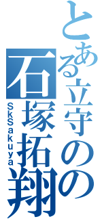 とある立守のの石塚拓翔（ＳｋＳａｋｕｙａ）